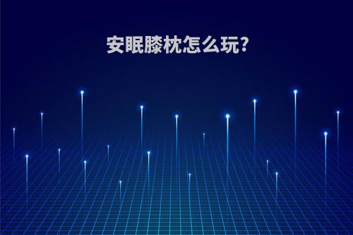 安眠膝枕怎么玩?