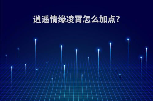 逍遥情缘凌霄怎么加点?