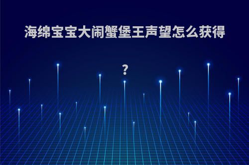 海绵宝宝大闹蟹堡王声望怎么获得?