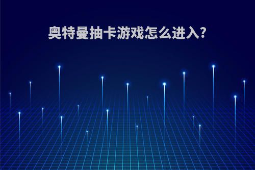 奥特曼抽卡游戏怎么进入?