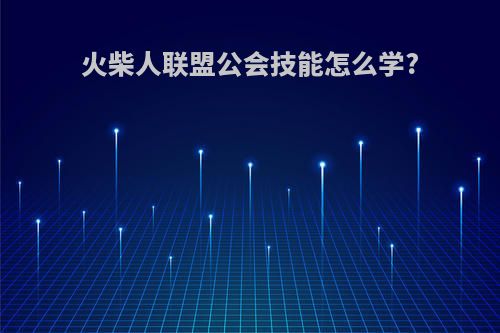 火柴人联盟公会技能怎么学?