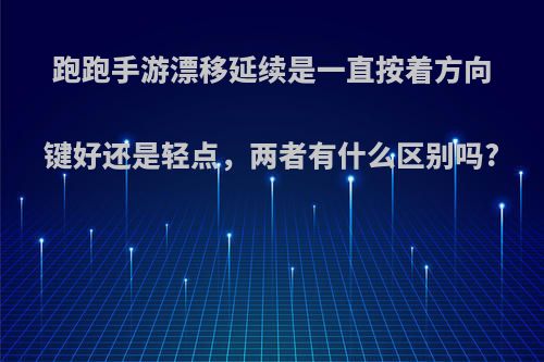 跑跑手游漂移延续是一直按着方向键好还是轻点，两者有什么区别吗?