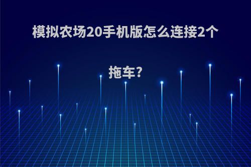 模拟农场20手机版怎么连接2个拖车?