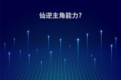 仙逆主角能力?