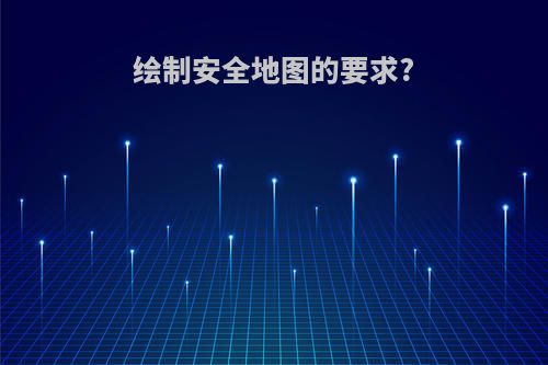 绘制安全地图的要求?