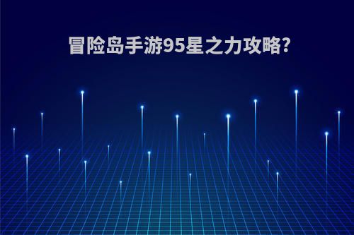 冒险岛手游95星之力攻略?