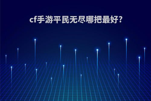 cf手游平民无尽哪把最好?