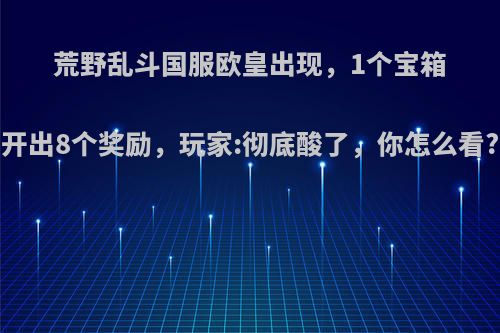 荒野乱斗国服欧皇出现，1个宝箱开出8个奖励，玩家:彻底酸了，你怎么看?