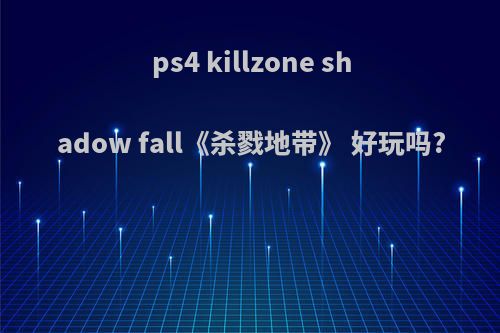 ps4 killzone shadow fall《杀戮地带》 好玩吗?