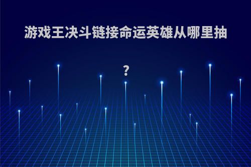 游戏王决斗链接命运英雄从哪里抽?