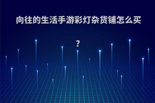 向往的生活手游彩灯杂货铺怎么买?