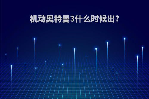 机动奥特曼3什么时候出?