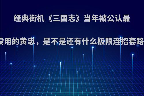 经典街机《三国志》当年被公认最没用的黄忠，是不是还有什么极限连招套路?