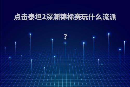 点击泰坦2深渊锦标赛玩什么流派?