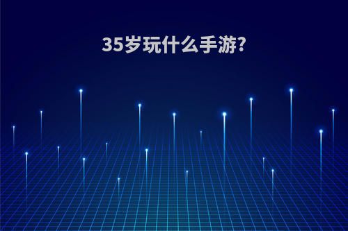 35岁玩什么手游?