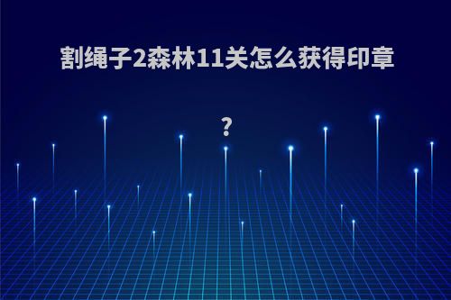 割绳子2森林11关怎么获得印章?