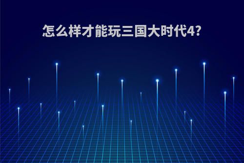 怎么样才能玩三国大时代4?