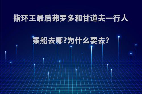 指环王最后弗罗多和甘道夫一行人乘船去哪?为什么要去?