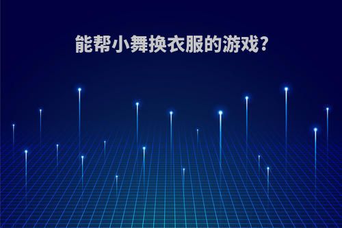 能帮小舞换衣服的游戏?