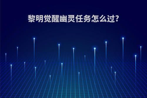 黎明觉醒幽灵任务怎么过?