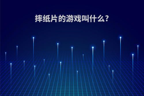 摔纸片的游戏叫什么?