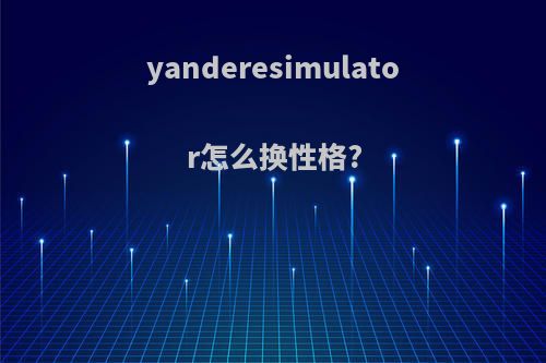 yanderesimulator怎么换性格?