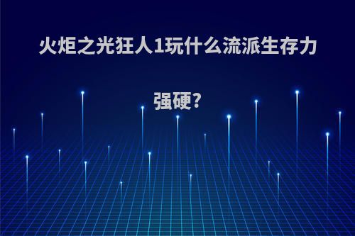 火炬之光狂人1玩什么流派生存力强硬?