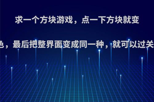 求一个方块游戏，点一下方块就变色，最后把整界面变成同一种，就可以过关?