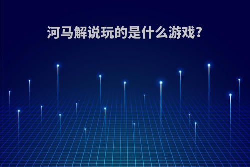 河马解说玩的是什么游戏?