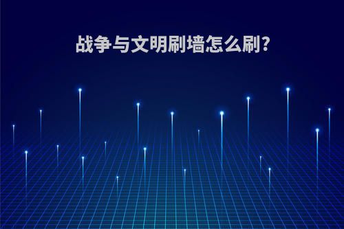 战争与文明刷墙怎么刷?