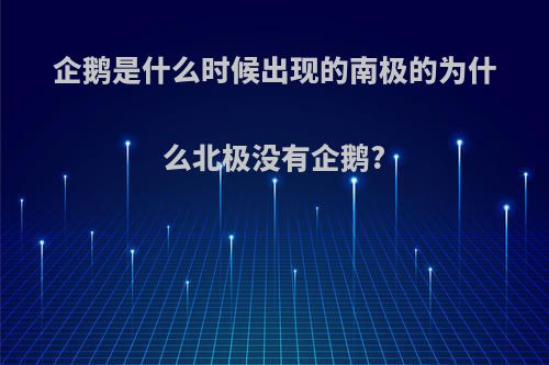 企鹅是什么时候出现的南极的为什么北极没有企鹅?