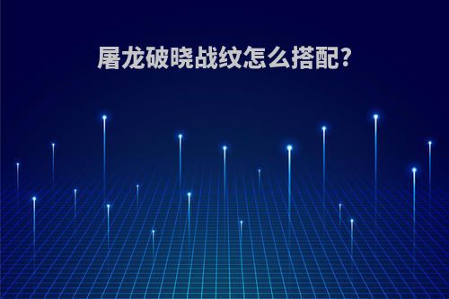 屠龙破晓战纹怎么搭配?