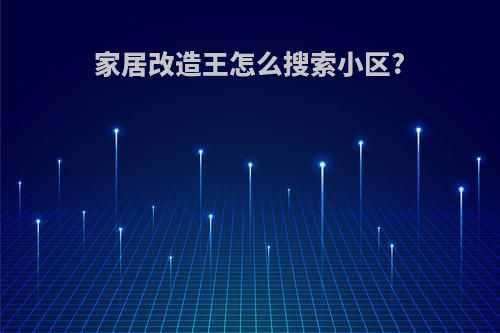 家居改造王怎么搜索小区?