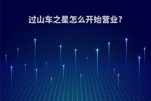 过山车之星怎么开始营业?