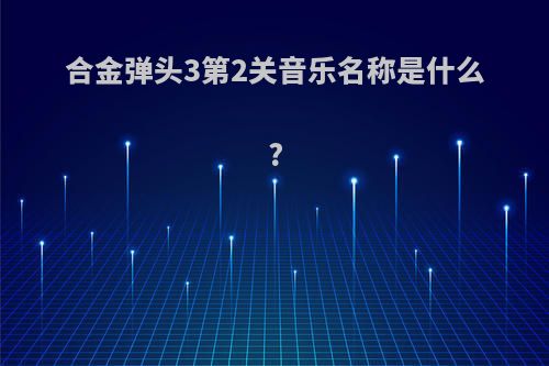 合金弹头3第2关音乐名称是什么?