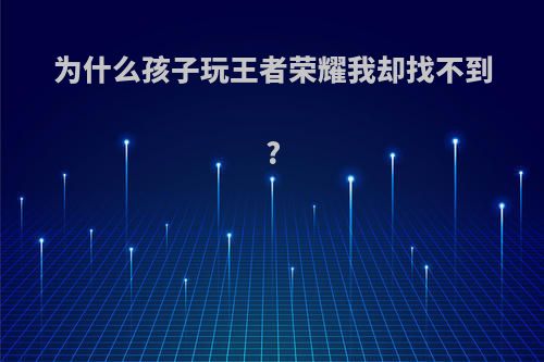 为什么孩子玩王者荣耀我却找不到?