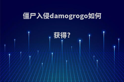 僵尸入侵damogrogo如何获得?