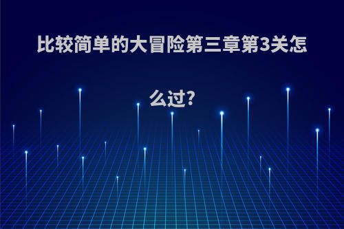 比较简单的大冒险第三章第3关怎么过?