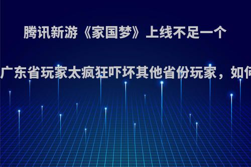 腾讯新游《家国梦》上线不足一个星期，广东省玩家太疯狂吓坏其他省份玩家，如何点评?