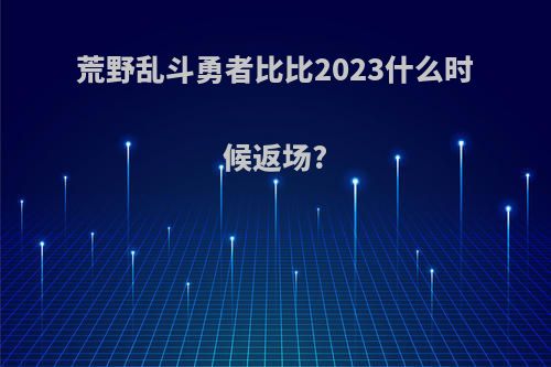 荒野乱斗勇者比比2023什么时候返场?