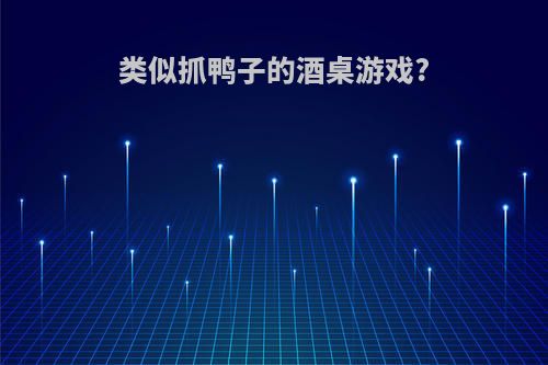 类似抓鸭子的酒桌游戏?