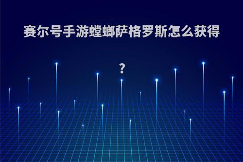 赛尔号手游螳螂萨格罗斯怎么获得?