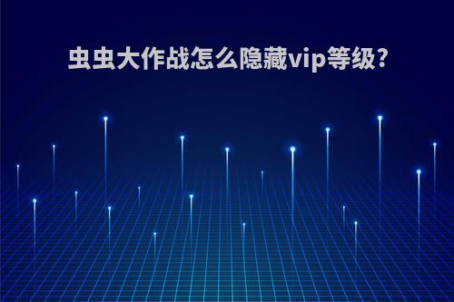 虫虫大作战怎么隐藏vip等级?