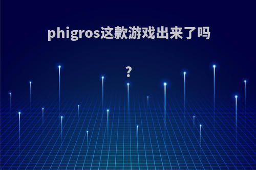 phigros这款游戏出来了吗?