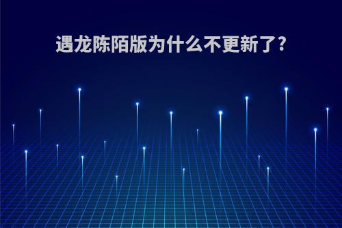 遇龙陈陌版为什么不更新了?