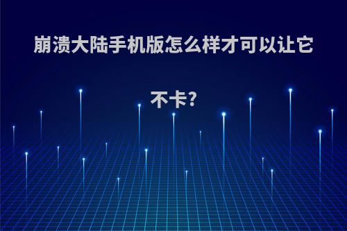 崩溃大陆手机版怎么样才可以让它不卡?