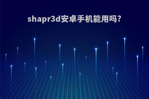 shapr3d安卓手机能用吗?