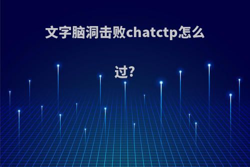 文字脑洞击败chatctp怎么过?