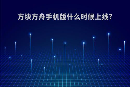 方块方舟手机版什么时候上线?