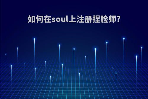 如何在soul上注册捏脸师?